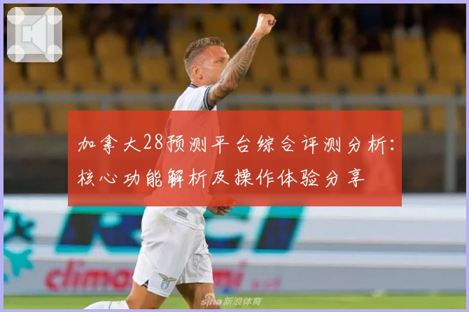 加拿大28预测平台综合评测分析：核心功能解析及操作体验分享