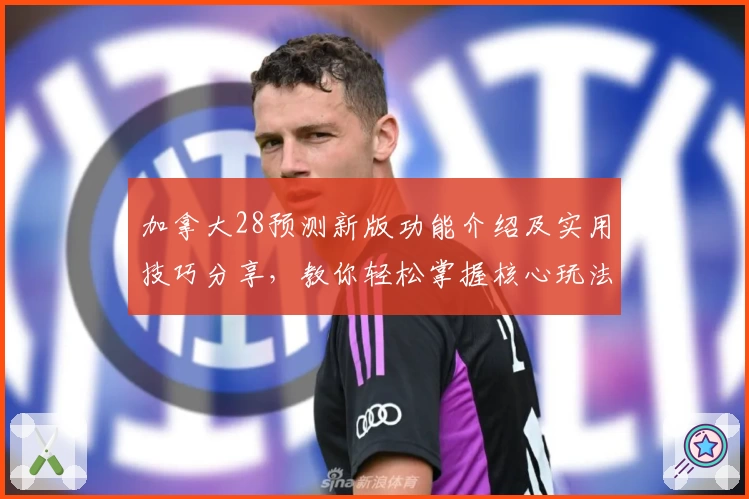 加拿大28预测新版功能介绍及实用技巧分享，教你轻松掌握核心玩法