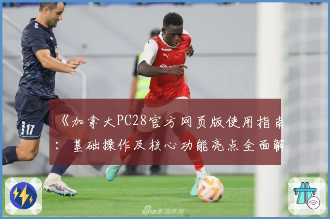 《加拿大PC28官方网页版使用指南：基础操作及核心功能亮点全面解析》