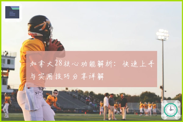 加拿大28核心功能解析:快速上手与实用技巧分享详解