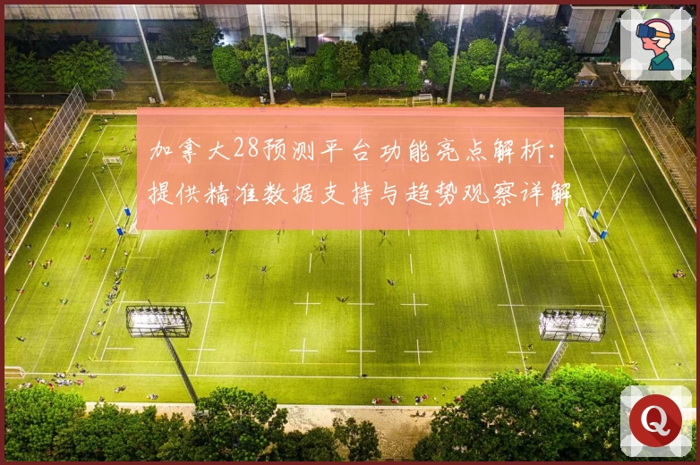 加拿大28预测平台功能亮点解析：提供精准数据支持与趋势观察详解