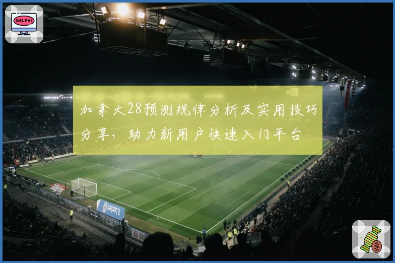 加拿大28预测规律分析及实用技巧分享，助力新用户快速入门平台