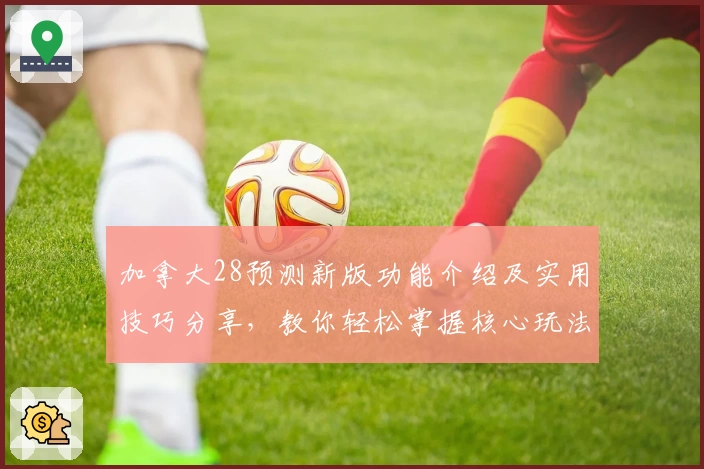加拿大28预测新版功能介绍及实用技巧分享，教你轻松掌握核心玩法
