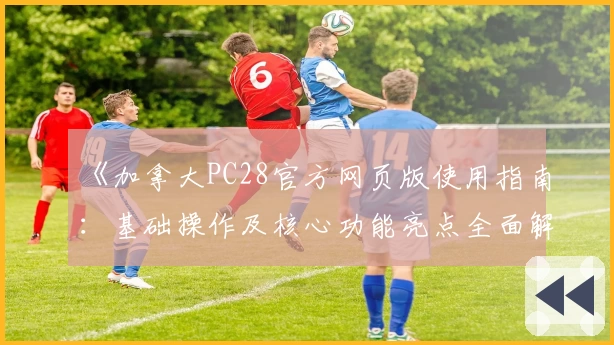 《加拿大PC28官方网页版使用指南：基础操作及核心功能亮点全面解析》