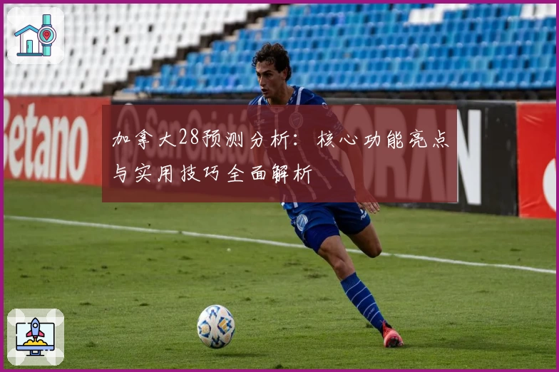 加拿大28预测分析：核心功能亮点与实用技巧全面解析
