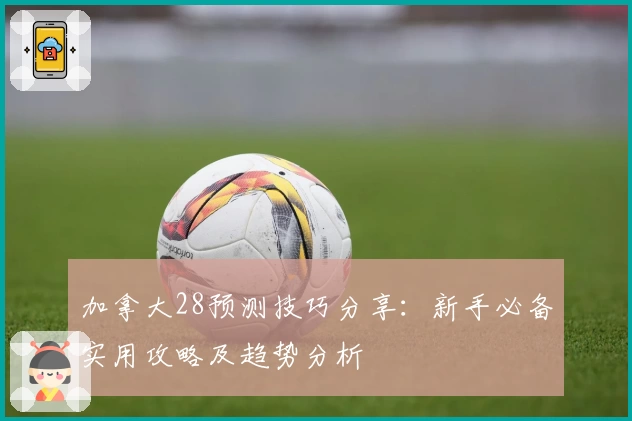 加拿大28预测技巧分享：新手必备实用攻略及趋势分析