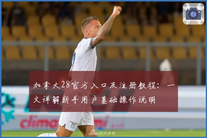 加拿大28官方入口及注册教程：一文详解新手用户基础操作说明